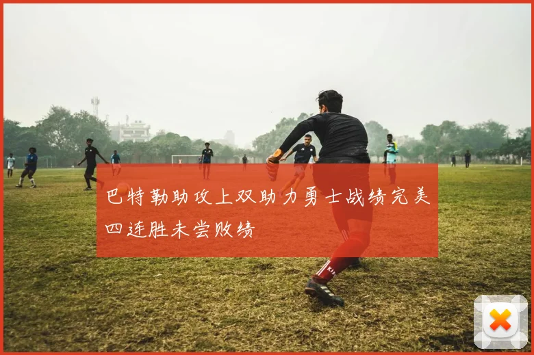 巴特勒助攻上双助力勇士战绩完美四连胜未尝败绩