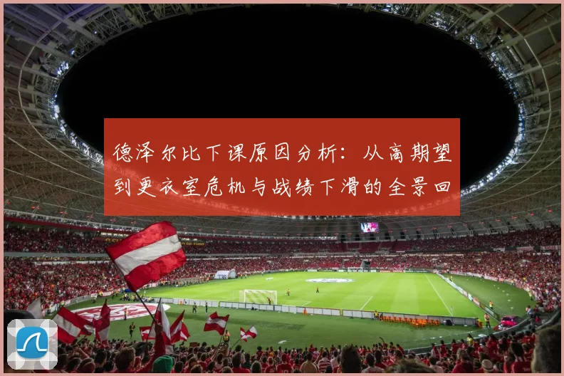德泽尔比下课原因分析：从高期望到更衣室危机与战绩下滑的全景回顾