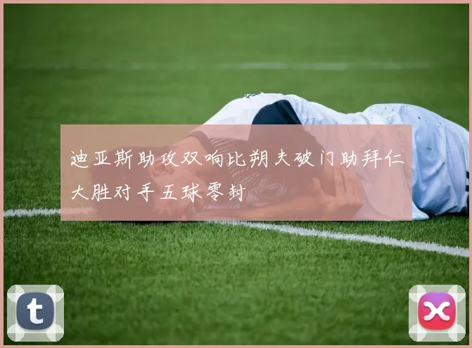 迪亚斯助攻双响比朔夫破门助拜仁大胜对手五球零封