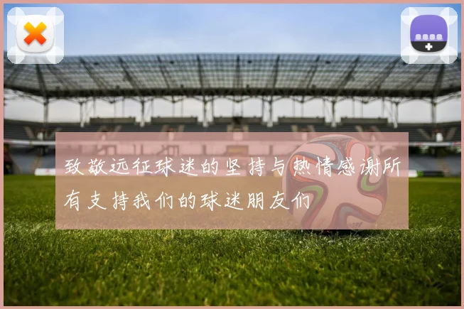 致敬远征球迷的坚持与热情感谢所有支持我们的球迷朋友们