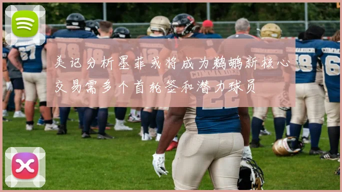 美记分析墨菲或将成为鹈鹕新核心交易需多个首轮签和潜力球员
