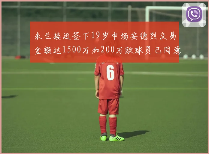 米兰接近签下19岁中场安德烈交易金额达1500万加200万欧球员已同意