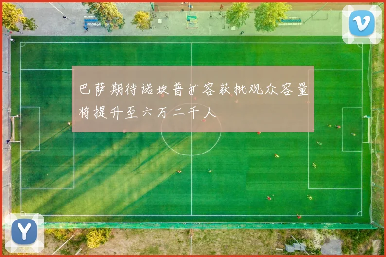 巴萨期待诺坎普扩容获批观众容量将提升至六万二千人
