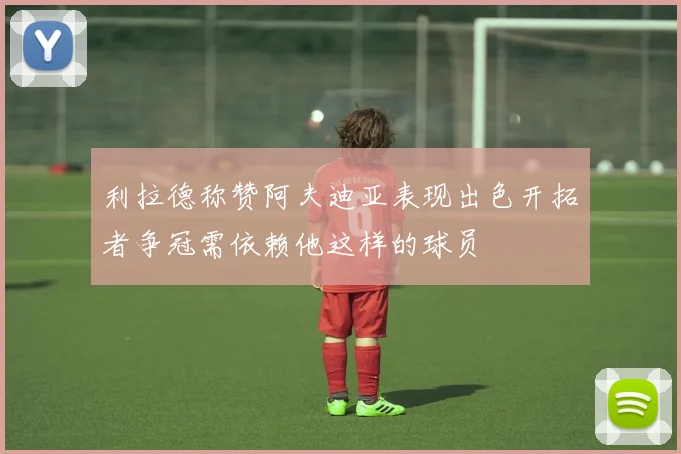 利拉德称赞阿夫迪亚表现出色开拓者争冠需依赖他这样的球员