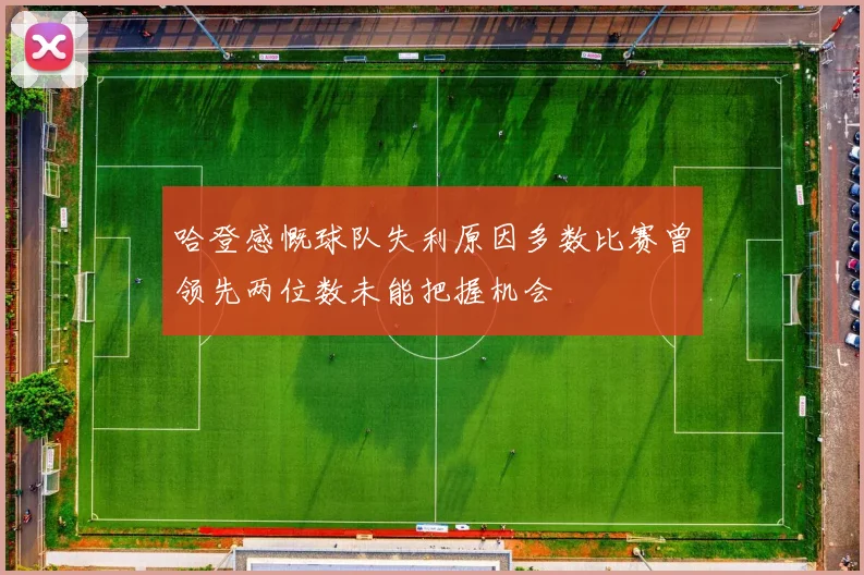 哈登感慨球队失利原因多数比赛曾领先两位数未能把握机会