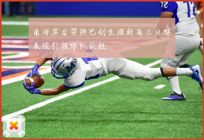 南海岸后羿热巴创生涯新高三分球表现引领球队获胜