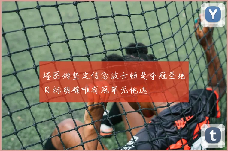 塔图姆坚定信念波士顿是夺冠圣地目标明确唯有冠军无他选