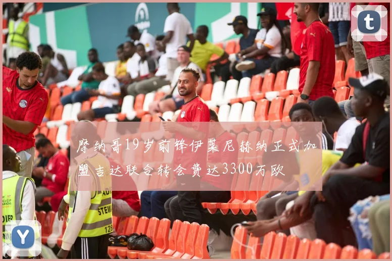 摩纳哥19岁前锋伊莱尼赫纳正式加盟吉达联合转会费达3300万欧