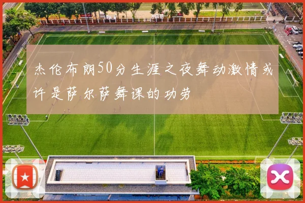 杰伦布朗50分生涯之夜舞动激情或许是萨尔萨舞课的功劳