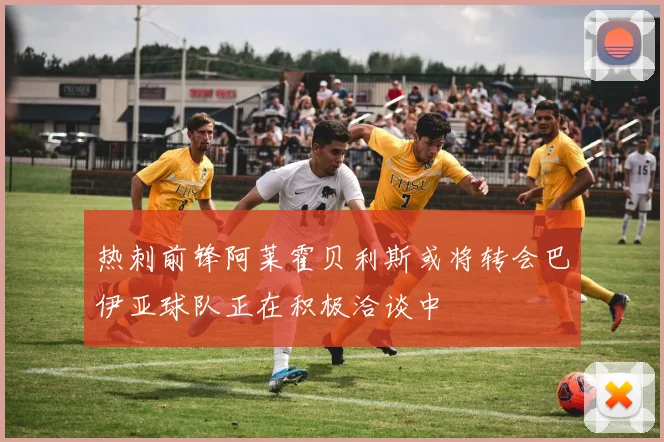 热刺前锋阿莱霍贝利斯或将转会巴伊亚球队正在积极洽谈中