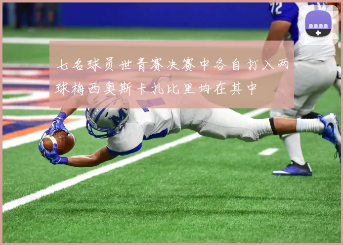 七名球员世青赛决赛中各自打入两球梅西奥斯卡扎比里均在其中