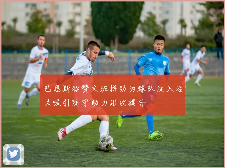 巴恩斯称赞文班拼劲为球队注入活力吸引防守助力进攻提升