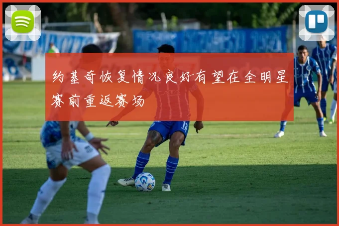约基奇恢复情况良好有望在全明星赛前重返赛场