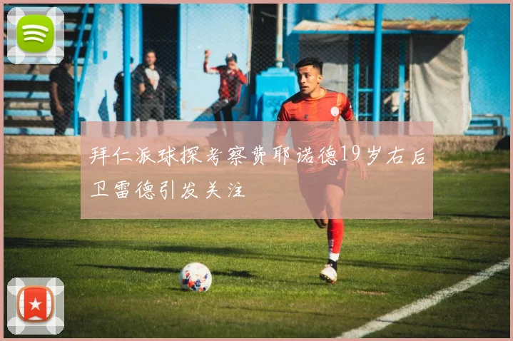 拜仁派球探考察费耶诺德19岁右后卫雷德引发关注
