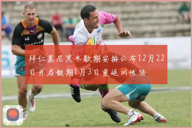 拜仁慕尼黑冬歇期安排公布12月22日开启假期1月3日重返训练场