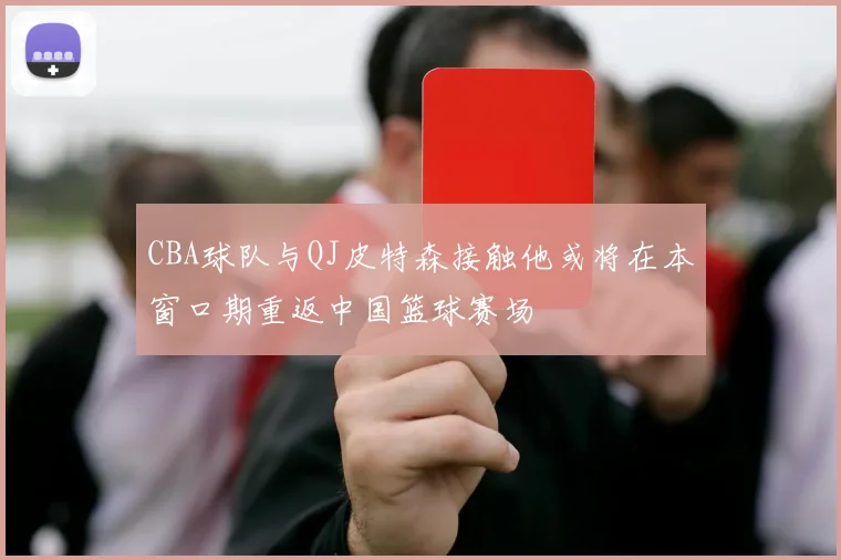 CBA球队与QJ皮特森接触他或将在本窗口期重返中国篮球赛场